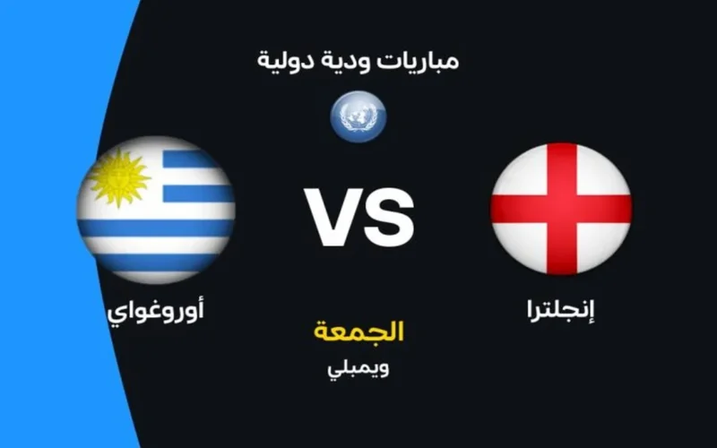 موعد مباراة إنجلترا وأوروجواي الودية والقنوات الناقلة وتشكيلة الأسود الثلاثة المرتقبة